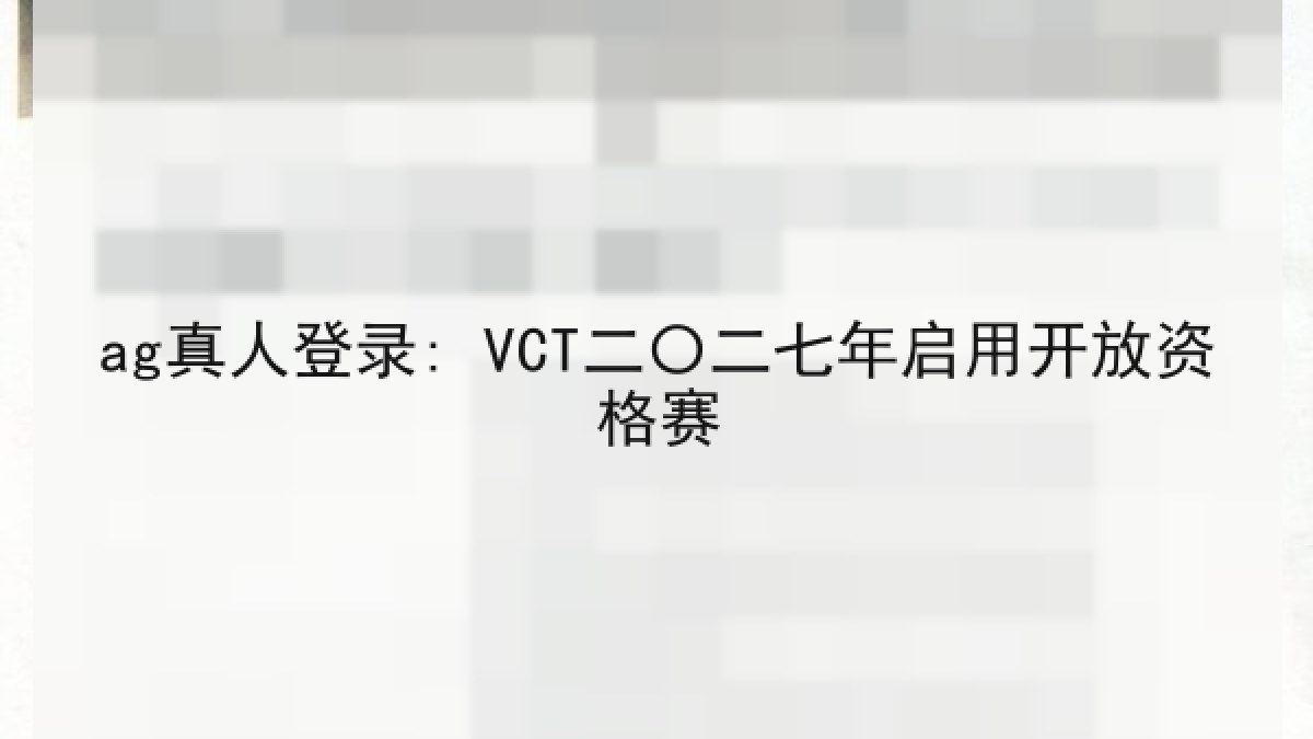ag真人登录: VCT二〇二七年启用开放资格赛