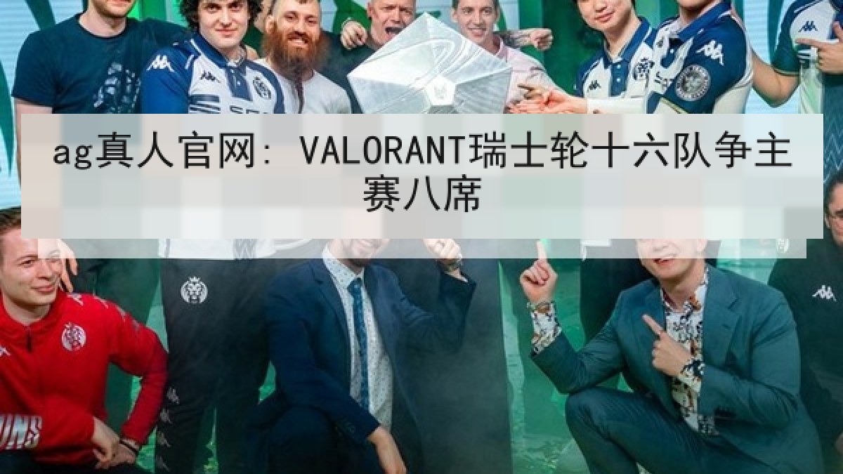 ag真人官网: VALORANT瑞士轮十六队争主赛八席