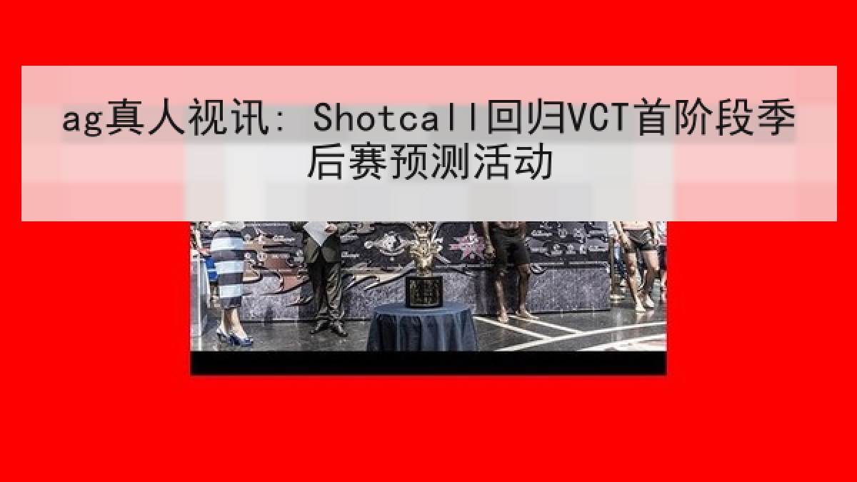 ag真人视讯: Shotcall回归VCT首阶段季后赛预测活动