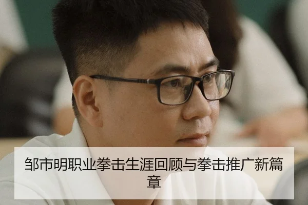 邹市明职业拳击生涯回顾与拳击推广新篇章
