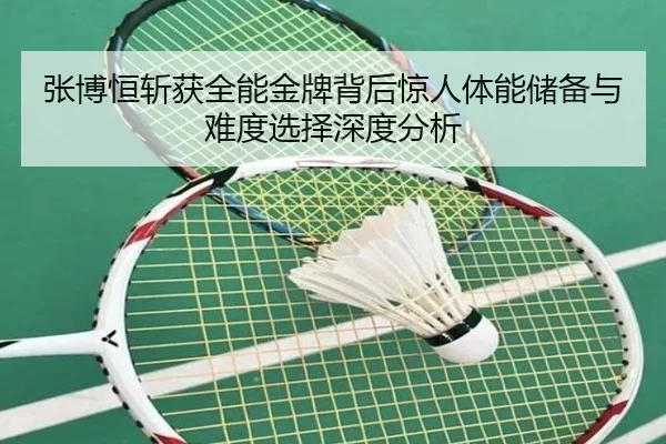 张博恒斩获全能金牌背后惊人体能储备与难度选择深度分析