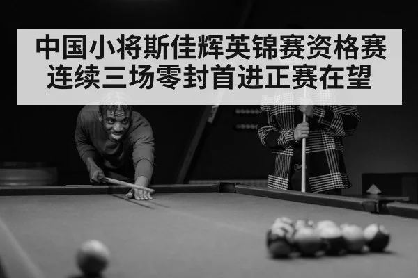 中国小将斯佳辉英锦赛资格赛连续三场零封首进正赛在望