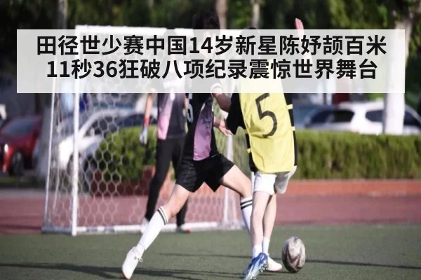 田径世少赛中国14岁新星陈妤颉百米11秒36狂破八项纪录震惊世界舞台