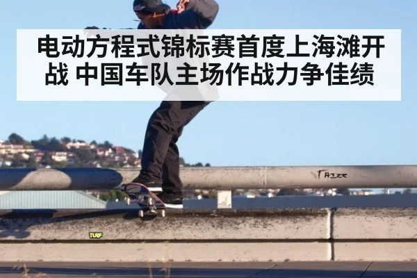 电动方程式锦标赛首度上海滩开战 中国车队主场作战力争佳绩