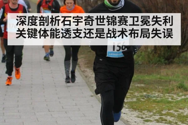 深度剖析石宇奇世锦赛卫冕失利关键体能透支还是战术布局失误