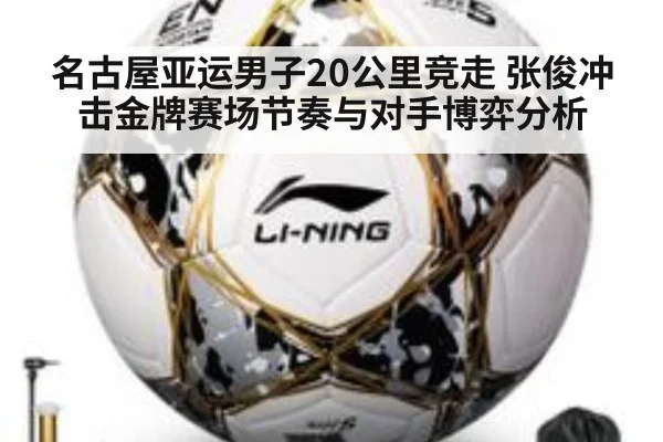 名古屋亚运男子20公里竞走 张俊冲击金牌赛场节奏与对手博弈分析