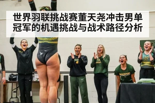 世界羽联挑战赛董天尧冲击男单冠军的机遇挑战与战术路径分析